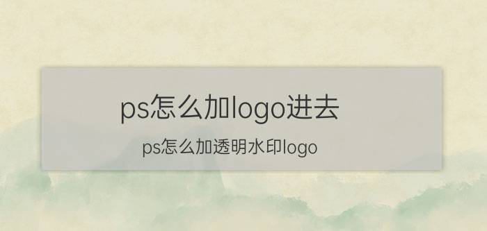 ps怎么加logo进去 ps怎么加透明水印logo？